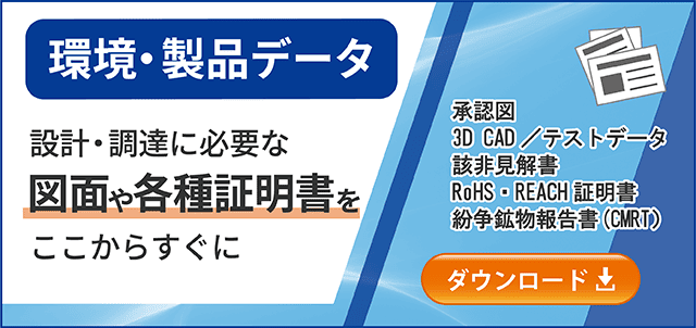 環境・製品データ 設計・調達に必要な図面や各種証明書をここからすぐにダウンロード